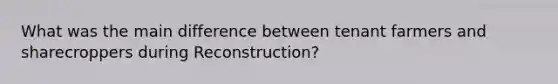 What was the main difference between tenant farmers and sharecroppers during Reconstruction?