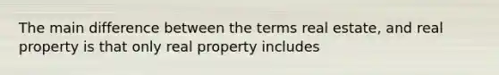 The main difference between the terms real estate, and real property is that only real property includes