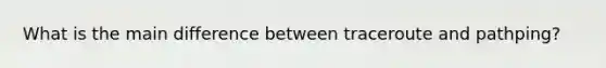 What is the main difference between traceroute and pathping?