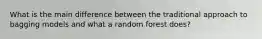 What is the main difference between the traditional approach to bagging models and what a random forest does?