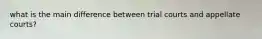 what is the main difference between trial courts and appellate courts?