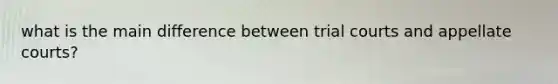 what is the main difference between trial courts and appellate courts?