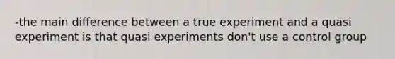 -the main difference between a true experiment and a quasi experiment is that quasi experiments don't use a control group