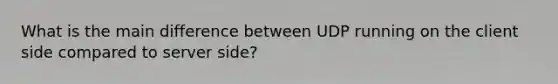 What is the main difference between UDP running on the client side compared to server side?