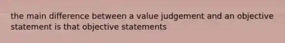 the main difference between a value judgement and an objective statement is that objective statements