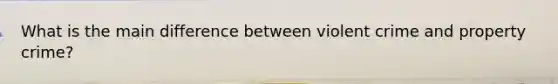 What is the main difference between violent crime and property crime?