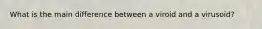 What is the main difference between a viroid and a virusoid?
