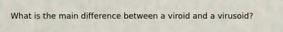 What is the main difference between a viroid and a virusoid?
