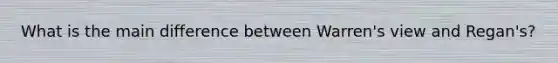 What is the main difference between Warren's view and Regan's?