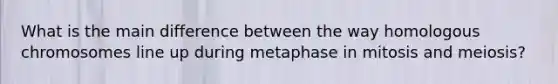 What is the main difference between the way homologous chromosomes line up during metaphase in mitosis and meiosis?