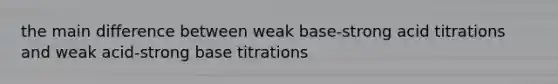 the main difference between weak base-strong acid titrations and weak acid-strong base titrations