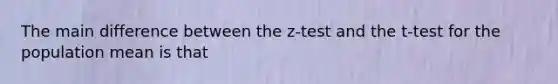 The main difference between the z-test and the t-test for the population mean is that