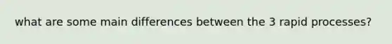 what are some main differences between the 3 rapid processes?