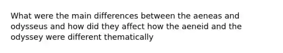 What were the main differences between the aeneas and odysseus and how did they affect how the aeneid and the odyssey were different thematically