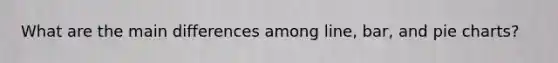 What are the main differences among line, bar, and pie charts?