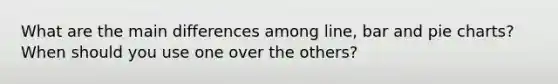 What are the main differences among line, bar and pie charts? When should you use one over the others?