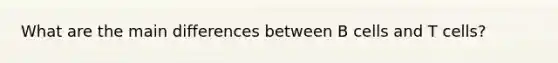 What are the main differences between B cells and T cells?
