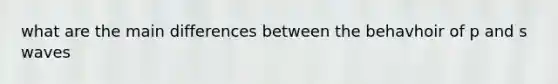 what are the main differences between the behavhoir of p and s waves