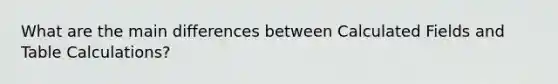 What are the main differences between Calculated Fields and Table Calculations?