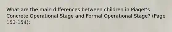 What are the main differences between children in Piaget's Concrete Operational Stage and Formal Operational Stage? (Page 153-154):