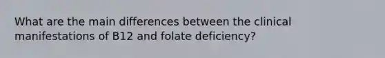 What are the main differences between the clinical manifestations of B12 and folate deficiency?