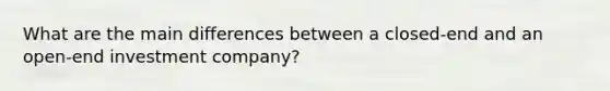 What are the main differences between a closed-end and an open-end investment company?