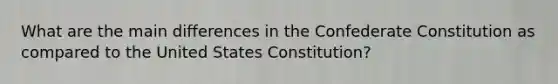 What are the main differences in the Confederate Constitution as compared to the United States Constitution?