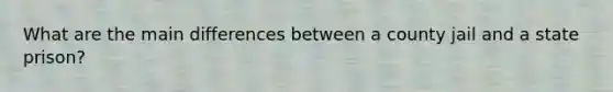 What are the main differences between a county jail and a state prison?