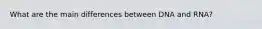 What are the main differences between DNA and RNA?