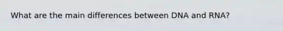 What are the main differences between DNA and RNA?