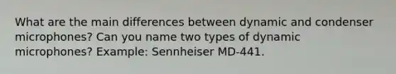 What are the main differences between dynamic and condenser microphones? Can you name two types of dynamic microphones? Example: Sennheiser MD-441.