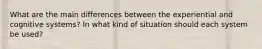 What are the main differences between the experiential and cognitive systems? In what kind of situation should each system be used?