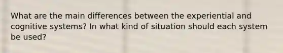 What are the main differences between the experiential and cognitive systems? In what kind of situation should each system be used?