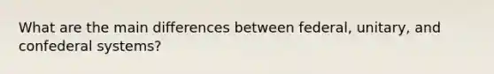 What are the main differences between federal, unitary, and confederal systems?