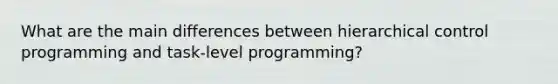 What are the main differences between hierarchical control programming and task-level programming?