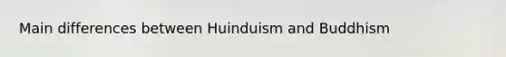 Main differences between Huinduism and Buddhism