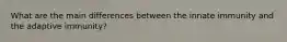 What are the main differences between the innate immunity and the adaptive immunity?