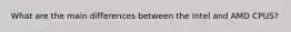 What are the main differences between the Intel and AMD CPUS?