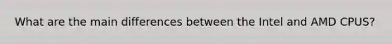 What are the main differences between the Intel and AMD CPUS?