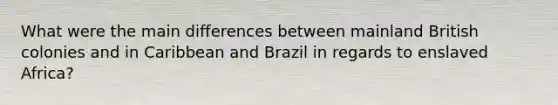 What were the main differences between mainland British colonies and in Caribbean and Brazil in regards to enslaved Africa?