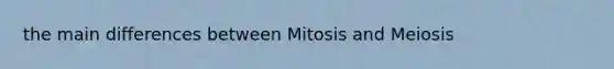 the main differences between Mitosis and Meiosis