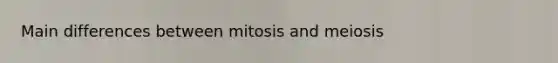 Main differences between mitosis and meiosis