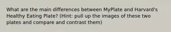 What are the main differences between MyPlate and Harvard's Healthy Eating Plate? (Hint: pull up the images of these two plates and compare and contrast them)