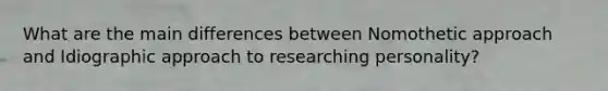 What are the main differences between Nomothetic approach and Idiographic approach to researching personality?