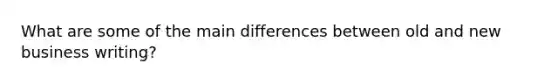 What are some of the main differences between old and new business writing?