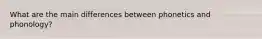What are the main differences between phonetics and phonology?