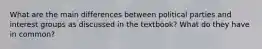 What are the main differences between political parties and interest groups as discussed in the textbook? What do they have in common?