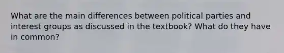 What are the main differences between political parties and interest groups as discussed in the textbook? What do they have in common?