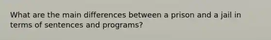 What are the main differences between a prison and a jail in terms of sentences and programs?