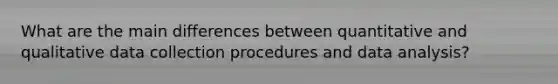 What are the main differences between quantitative and qualitative data collection procedures and data analysis?